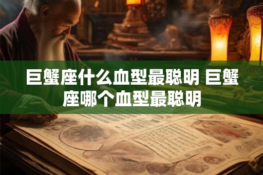 巨蟹座什么血型最聪明 巨蟹座哪个血型最聪明
