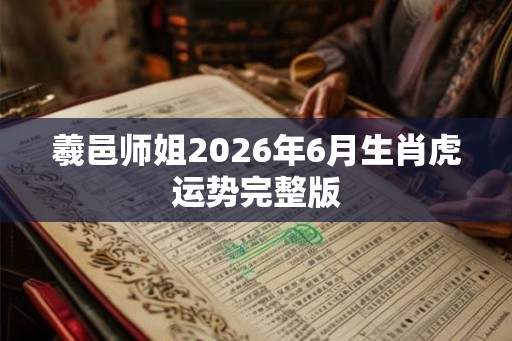 羲邑师姐2026年6月生肖虎运势完整版