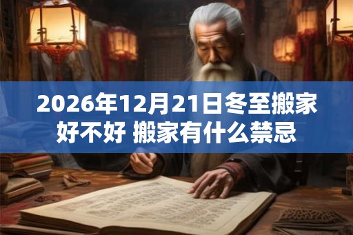2026年12月21日冬至搬家好不好 搬家有什么禁忌