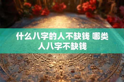什么八字的人不缺钱 哪类人八字不缺钱