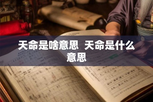天命是啥意思  天命是什么意思