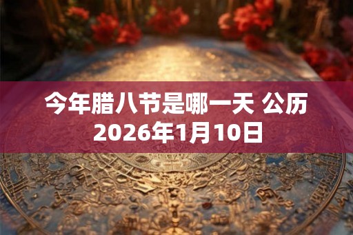 今年腊八节是哪一天 公历2026年1月10日