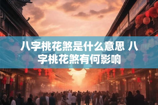 八字桃花煞是什么意思 八字桃花煞有何影响 八字桃花煞是什么意思 八字桃花煞有何影响