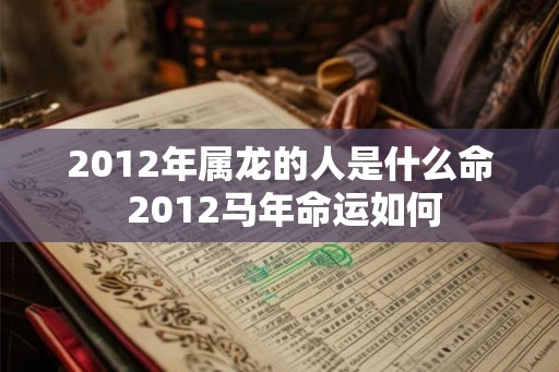 2012年属龙的人是什么命 2012马年命运如何