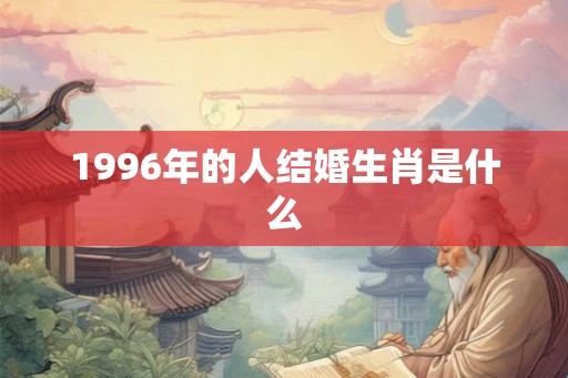 1996年的人结婚生肖是什么