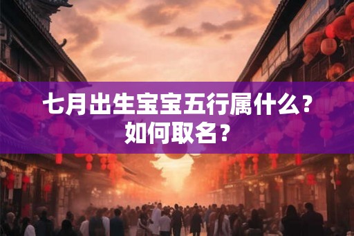 七月出生宝宝五行属什么?如何取名? 七月出生宝宝五行属什么?如何取名?