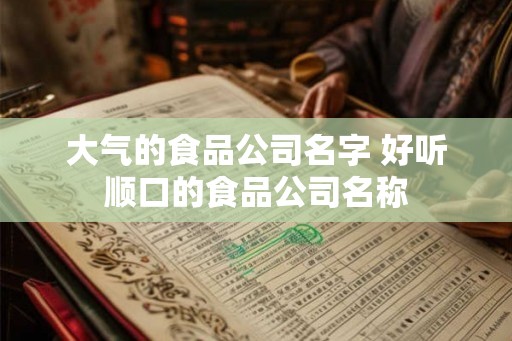 大气的食品公司名字 好听顺口的食品公司名称