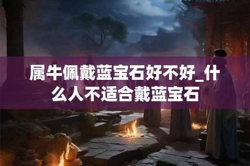 属牛佩戴蓝宝石好不好_什么人不适合戴蓝宝石