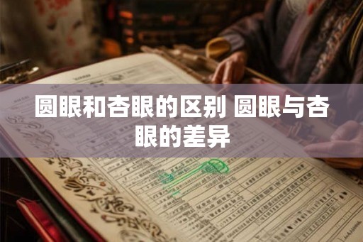 圆眼和杏眼的区别 圆眼与杏眼的差异