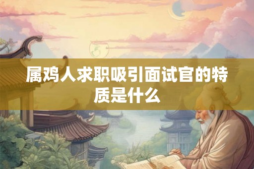 属鸡人求职吸引面试官的特质是什么