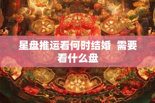 星盘推运看何时结婚  需要看什么盘