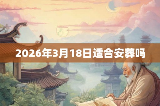 2026年3月18日适合安葬吗