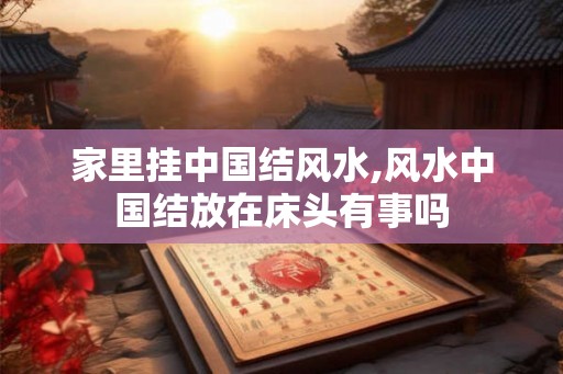 家里挂中国结风水,风水中国结放在床头有事吗