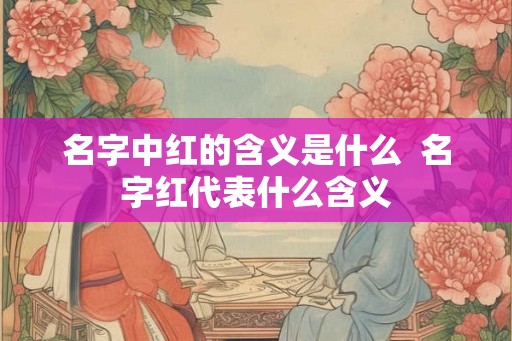 名字中红的含义是什么  名字红代表什么含义