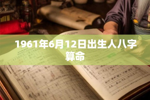 1961年6月12日出生人八字算命