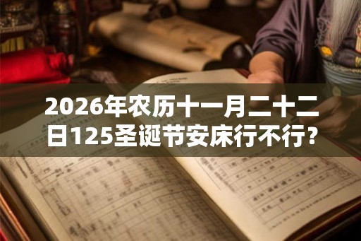 2026年农历十一月二十二日125圣诞节安床行不行？