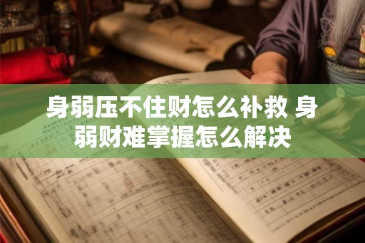身弱压不住财怎么补救 身弱财难掌握怎么解决