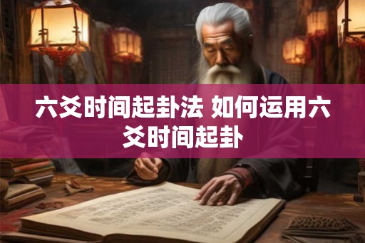 六爻时间起卦法 如何运用六爻时间起卦