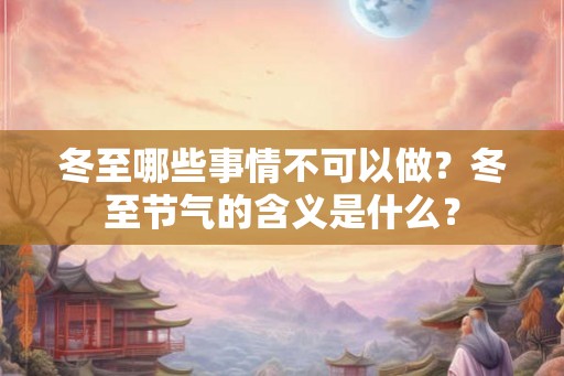 冬至哪些事情不可以做？冬至节气的含义是什么？
