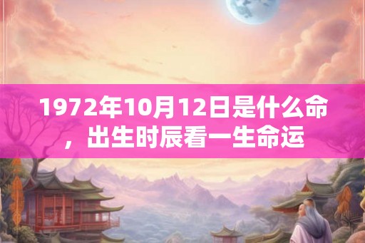 1972年10月12日是什么命，出生时辰看一生命运