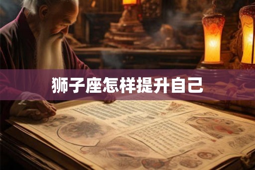 狮子座怎样提升自己 狮子座怎样提升自己