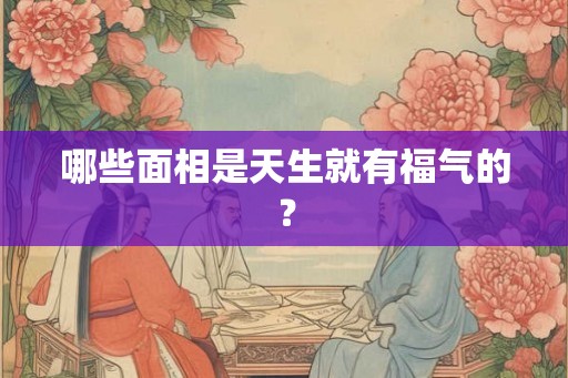 哪些面相是天生就有福气的？