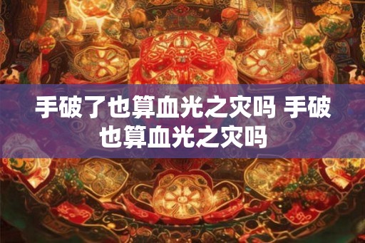 手破了也算血光之灾吗 手破也算血光之灾吗
