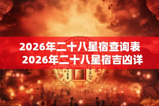 2026年二十八星宿查询表  2026年二十八星宿吉凶详解