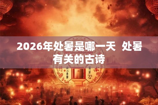 2026年处暑是哪一天  处暑有关的古诗