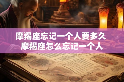 摩羯座忘记一个人要多久 摩羯座怎么忘记一个人
