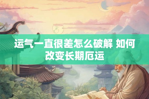 运气一直很差怎么破解 如何改变长期厄运