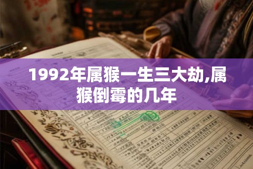 1992年属猴一生三大劫,属猴倒霉的几年