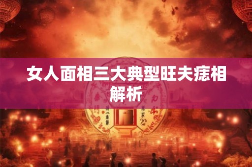 女人面相三大典型旺夫痣相解析