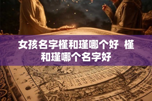 女孩名字槿和瑾哪个好  槿和瑾哪个名字好