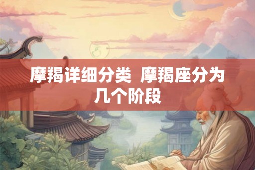 摩羯详细分类  摩羯座分为几个阶段