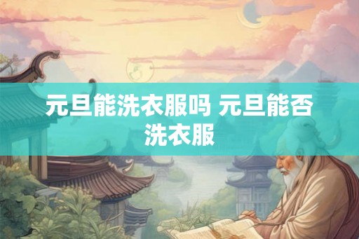 元旦能洗衣服吗 元旦能否洗衣服