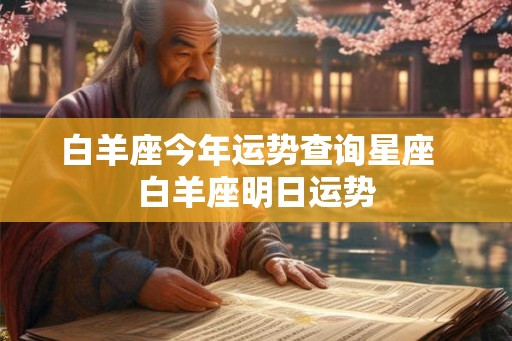 白羊座今年运势查询星座  白羊座明日运势