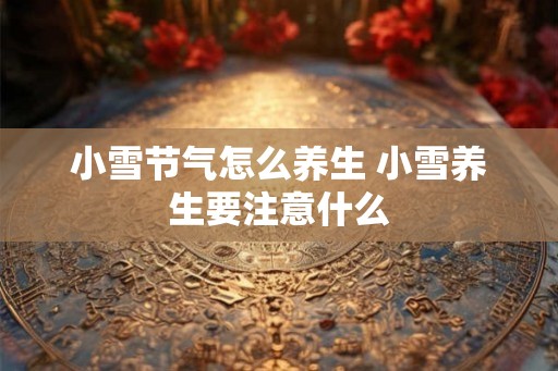 小雪节气怎么养生 小雪养生要注意什么