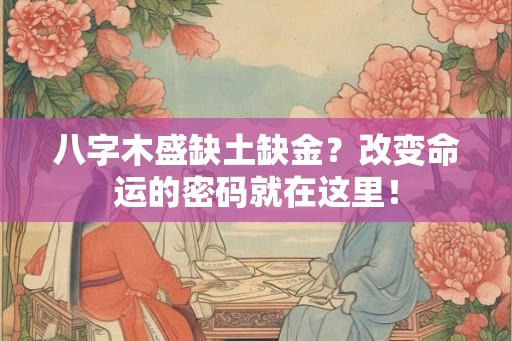 八字木盛缺土缺金？改变命运的密码就在这里！