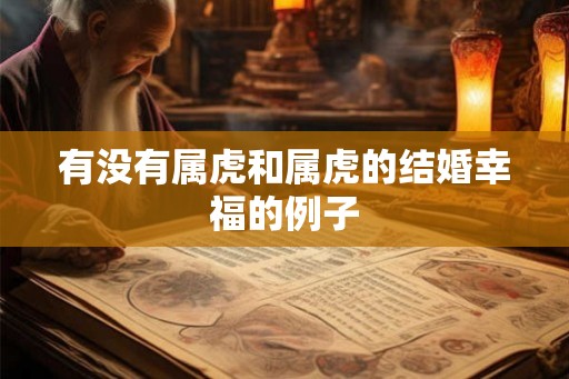 有没有属虎和属虎的结婚幸福的例子 有没有属虎和属虎的结婚幸福的例子