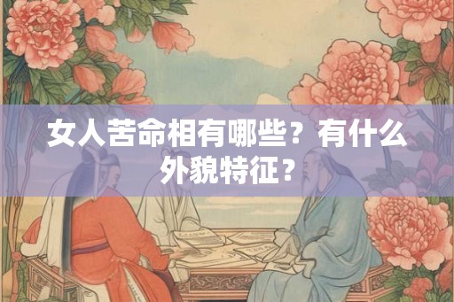 女人苦命相有哪些？有什么外貌特征？