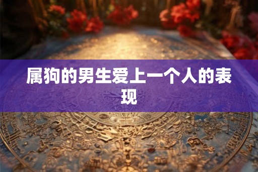 属狗的男生爱上一个人的表现