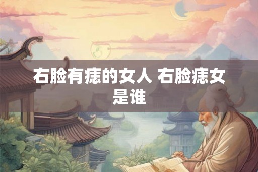 右脸有痣的女人 右脸痣女是谁