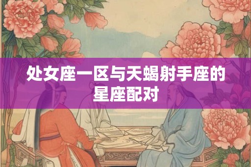 处女座一区与天蝎射手座的星座配对
