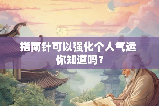 指南针可以强化个人气运 你知道吗？