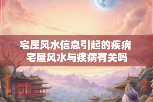 宅屋风水信息引起的疾病 宅屋风水与疾病有关吗
