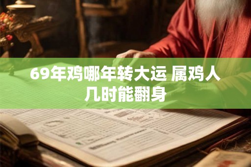 69年鸡哪年转大运 属鸡人几时能翻身 69年鸡哪年转大运 属鸡人几时能翻身