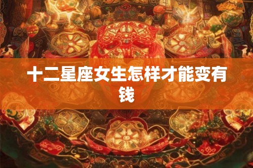十二星座女生怎样才能变有钱