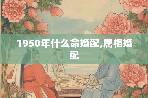 1950年什么命婚配,属相婚配
