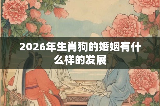 2026年生肖狗的婚姻有什么样的发展